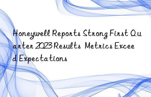 Honeywell Reports Strong First Quarter 2023 Results  Metrics Exceed Expectations