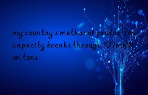 my country s methanol production capacity breaks through 100 million tons