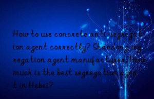 How to use concrete anti-segregation agent correctly? Shandong segregation agent manufacturer. How much is the best segregation agent in Hebei?