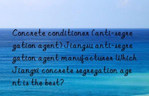 Concrete conditioner (anti-segregation agent) Jiangsu anti-segregation agent manufacturer Which Jiangxi concrete segregation agent is the best?