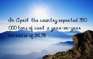 In April  the country exported 350 000 tons of coal  a year-on-year decrease of 24.3%