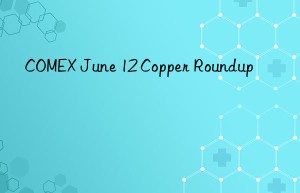 COMEX June 12 Copper Roundup