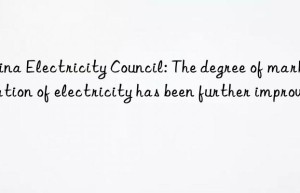 China Electricity Council: The degree of marketization of electricity has been further improved