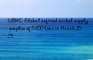 WBMS: Global refined nickel supply surplus of 5 600 tons in March 2023