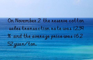 On November 2  the reserve cotton sales transaction rate was 12.39%  and the average price was 16 252 yuan/ton.