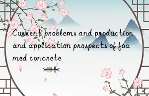 Current problems and production and application prospects of foamed concrete