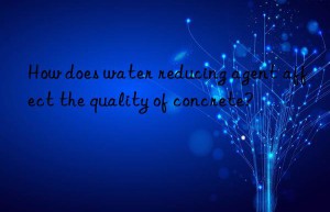 How does water reducing agent affect the quality of concrete?