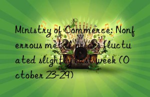 Ministry of Commerce: Nonferrous metal prices fluctuated slightly last week (October 23-29)