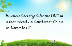 Business Society: Silicone DMC market trends in Southwest China on November 2
