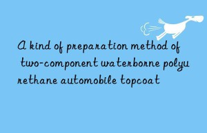 A kind of preparation method of two-component waterborne polyurethane automobile topcoat