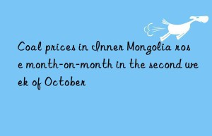 Coal prices in Inner Mongolia rose month-on-month in the second week of October