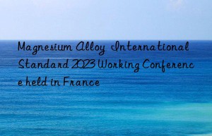 Magnesium Alloy  International Standard 2023 Working Conference held in France