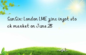 SunSir: London LME zinc ingot stock market on June 28