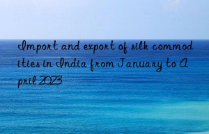 Import and export of silk commodities in India from January to April 2023