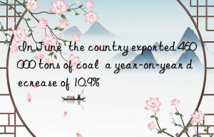 In June  the country exported 460 000 tons of coal  a year-on-year decrease of 10.9%