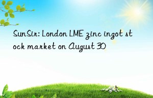 SunSir: London LME zinc ingot stock market on August 30