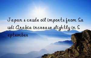 Japan s crude oil imports from Saudi Arabia increase slightly in September