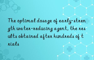 The optimal dosage of early-strength water-reducing agent, the results obtained after hundreds of trials