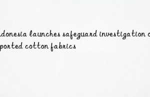 Indonesia launches safeguard investigation on imported cotton fabrics