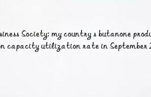 Business Society: my country s butanone production capacity utilization rate in September 2023