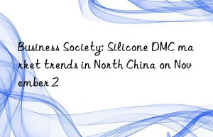 Business Society: Silicone DMC market trends in North China on November 2