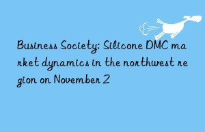 Business Society: Silicone DMC market dynamics in the northwest region on November 2
