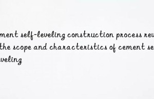 Cement self-leveling construction process reveals the scope and characteristics of cement self-leveling