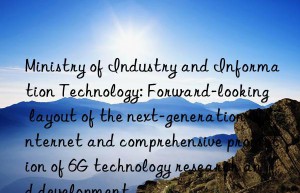 Ministry of Industry and Information Technology: Forward-looking layout of the next-generation Internet and comprehensive promotion of 6G technology research and development
