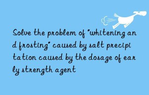 Solve the problem of “whitening and frosting” caused by salt precipitation caused by the dosage of early strength agent