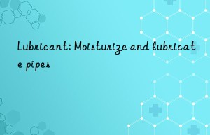 Lubricant: Moisturize and lubricate pipes
