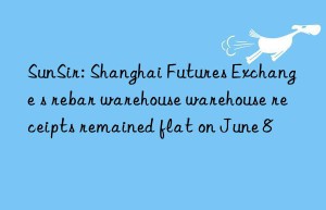 SunSir: Shanghai Futures Exchange s rebar warehouse warehouse receipts remained flat on June 8