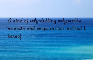 A kind of self-dulling polyurethane resin and preparation method thereof