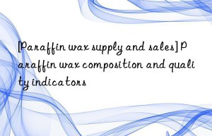 [Paraffin wax supply and sales] Paraffin wax composition and quality indicators