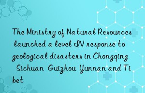 The Ministry of Natural Resources launched a level IV response to geological disasters in Chongqing  Sichuan  Guizhou  Yunnan and Tibet
