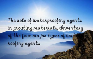 The role of waterproofing agents in grouting materials. Inventory of the four major types of waterproofing agents