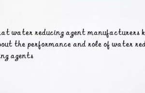What water reducing agent manufacturers know about the performance and role of water reducing agents