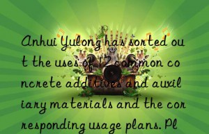 Anhui Yulong has sorted out the uses of 12 common concrete additives and auxiliary materials and the corresponding usage plans. Please collect them.