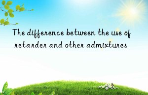 The difference between the use of retarder and other admixtures