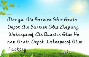 Jiangsu Air Barrier Glue Grain Depot Air Barrier Glue Zhejiang Waterproof Air Barrier Glue Henan Grain Depot Waterproof Glue Factory