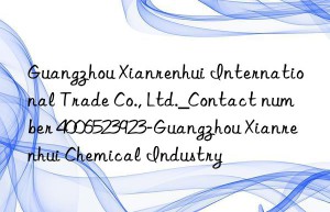 Guangzhou Xianrenhui International Trade Co., Ltd._Contact number 4006523923-Guangzhou Xianrenhui Chemical Industry