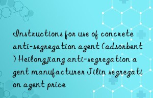 Instructions for use of concrete anti-segregation agent (adsorbent) Heilongjiang anti-segregation agent manufacturer Jilin segregation agent price