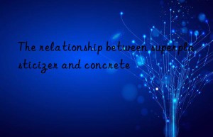 The relationship between superplasticizer and concrete