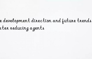 The development direction and future trends of water reducing agents