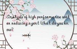 Analysis of high performance water reducing agent What do you know?