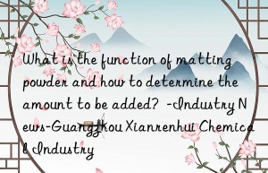 What is the function of matting powder and how to determine the amount to be added?  -Industry News-Guangzhou Xianrenhui Chemical Industry
