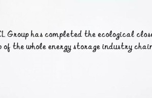 GCL Group has completed the ecological closed loop of the whole energy storage industry chain