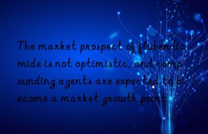 The market prospect of flubendiamide is not optimistic, and compounding agents are expected to become a market growth point