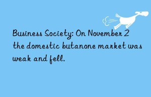 Business Society: On November 2  the domestic butanone market was weak and fell.