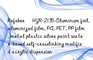 Refober® HYR-2135 Aluminum foil, aluminized film, PA, PET, PP film, metal plastic silver paint water-based self-crosslinking modified acrylic dispersion