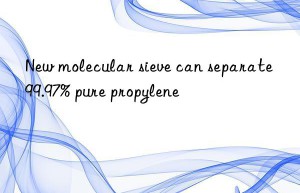New molecular sieve can separate 99.97% pure propylene